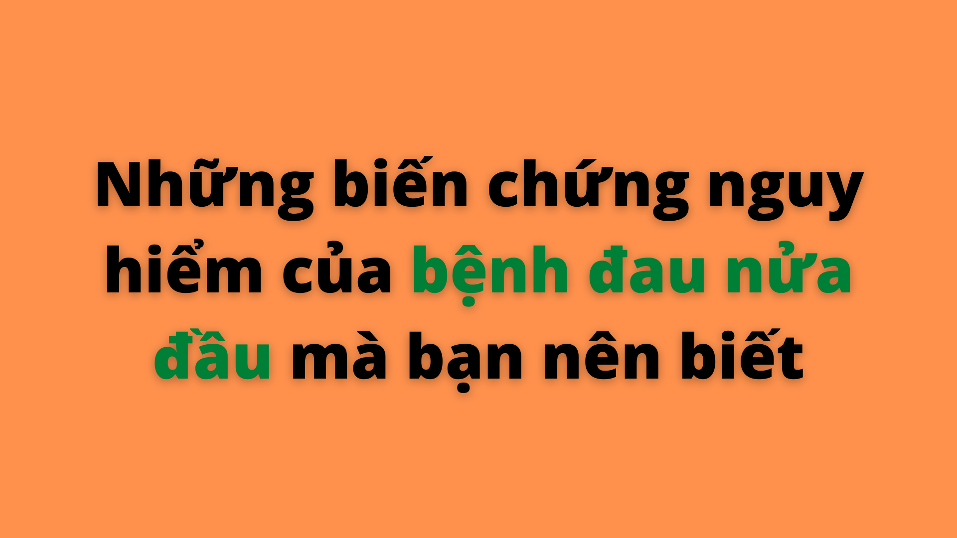 BIẾN CHỨNG NGUY HIỂM CỦA BỆNH ĐAU NỬA ĐẦU