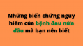 BIẾN CHỨNG NGUY HIỂM CỦA BỆNH ĐAU NỬA ĐẦU